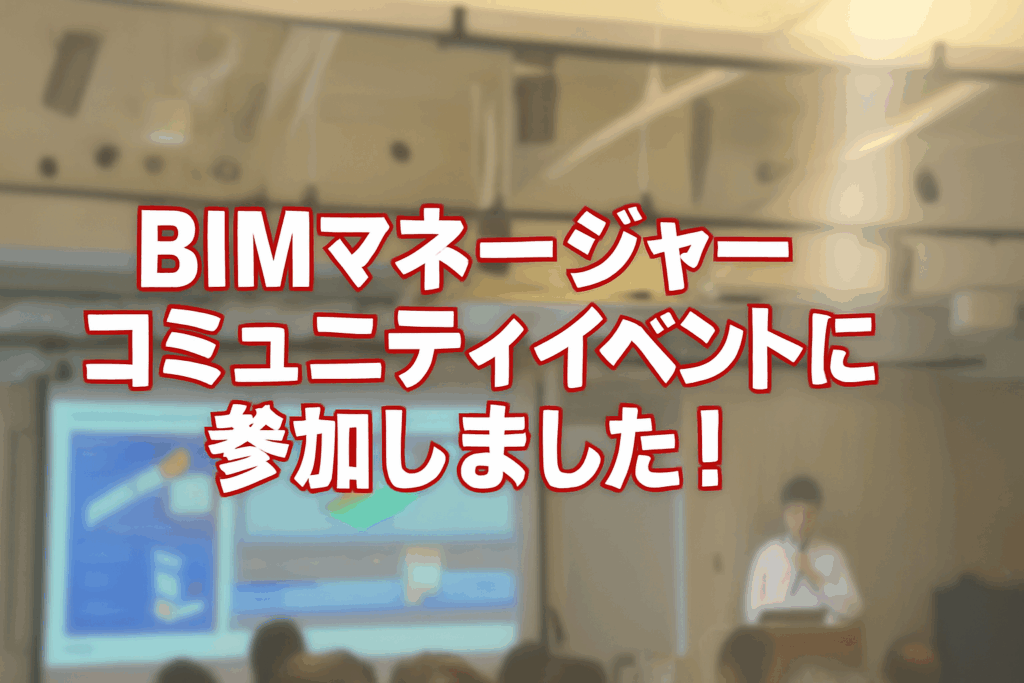 BIMマネージャーコミュニティイベントに参加しました！①