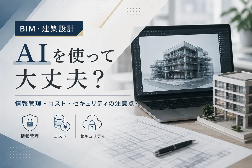 BIM・建築設計でAIを使って大丈夫？情報管理・コスト・セキュリティの注意点